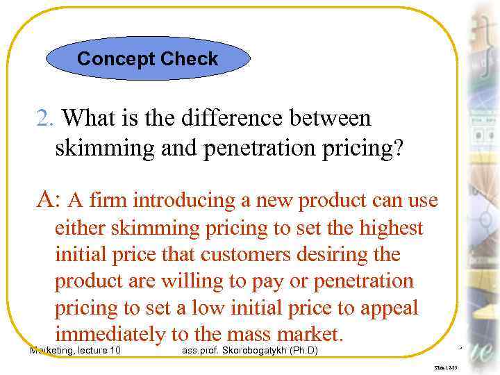 Concept Check 2. What is the difference between skimming and penetration pricing? A: A