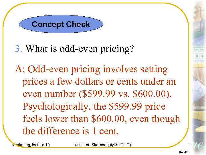 Concept Check 3. What is odd-even pricing? A: Odd-even pricing involves setting prices a