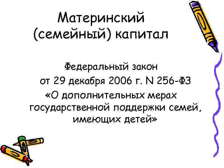 Материнский (семейный) капитал Федеральный закон от 29 декабря 2006 г. N 256 -ФЗ «О