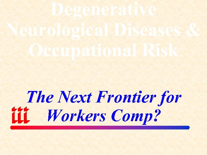 Degenerative Neurological Diseases & Occupational Risk The Next Frontier for Workers Comp? 