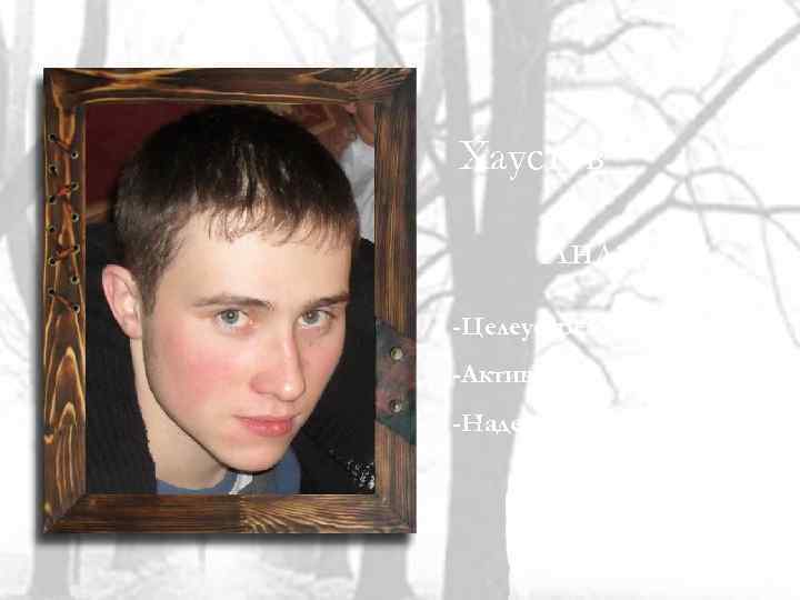 Хаустов Андрей -Целеустремленный; -Активный; -Надежный. 