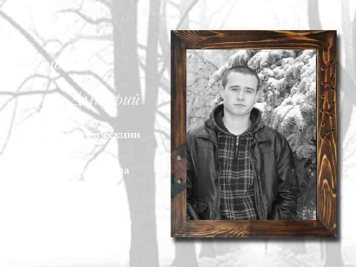 Давыдов Дмитрий -Занимался в секции бокса; -Имеет награды за спортивные достижения; -Душа компании. 