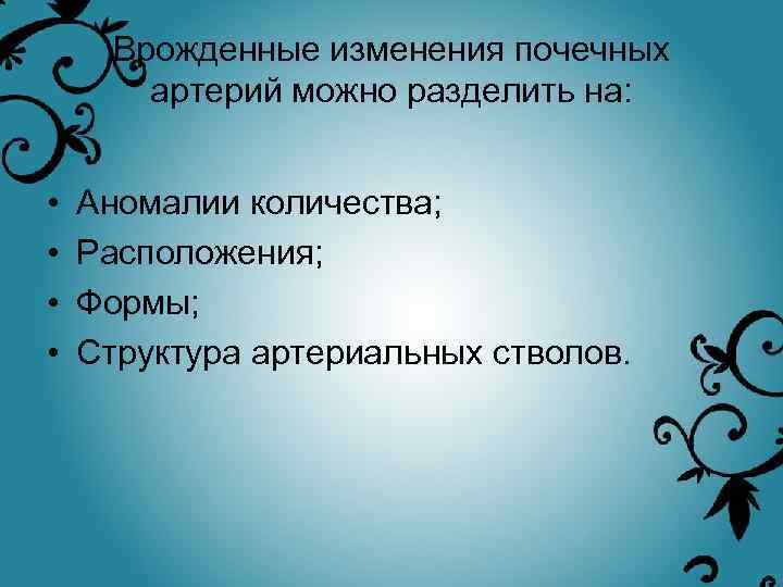 Врожденные изменения почечных артерий можно разделить на: • • Аномалии количества; Расположения; Формы; Структура