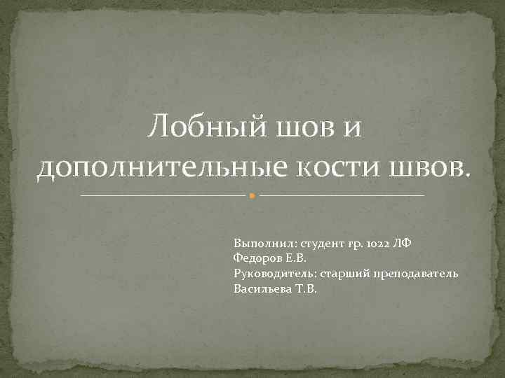 Лобный шов и дополнительные кости швов. Выполнил: студент гр. 1022 ЛФ Федоров Е. В.