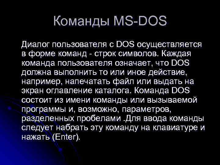 Команды MS-DOS Диалог пользователя с DOS осуществляется в форме команд - строк символов. Каждая