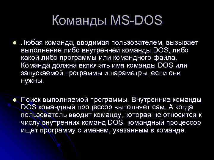 Команды MS-DOS l Любая команда, вводимая пользователем, вызывает выполнение либо внутренней команды DOS, либо