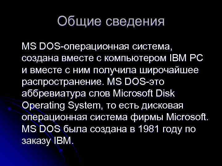 Общие сведения MS DOS-операционная система, создана вместе с компьютером IBM PC и вместе с