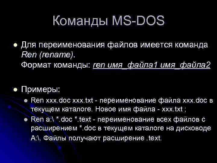 Команды MS-DOS l Для переименования файлов имеется команда Ren (rename). Формат команды: ren имя_файла