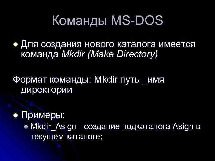 Команды MS-DOS l Для создания нового каталога имеется команда Mkdir (Make Directory) Формат команды: