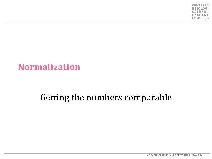 Normalization Getting the numbers comparable DNA Microarray Bioinformatics - #27612 