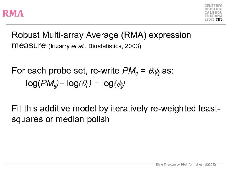RMA Robust Multi-array Average (RMA) expression measure (Irizarry et al. , Biostatistics, 2003) For