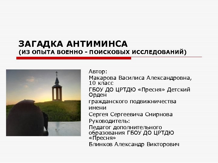 ЗАГАДКА АНТИМИНСА (ИЗ ОПЫТА ВОЕННО - ПОИСКОВЫХ ИССЛЕДОВАНИЙ) Автор: Макарова Василиса Александровна, 10 класс