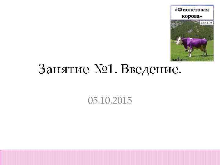 Занятие № 1. Введение. 05. 10. 2015 