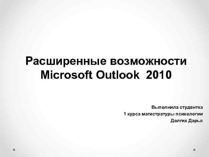 Расширенные возможности Microsoft Outlook 2010 Выполнила студентка 1 курса магистратуры психологии Долгих Дарья 