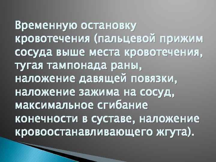 Временную остановку кровотечения (пальцевой прижим сосуда выше места кровотечения, тугая тампонада раны, наложение давящей