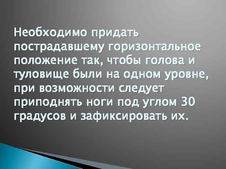 Необходимо придать пострадавшему горизонтальное положение так, чтобы голова и туловище были на одном уровне,