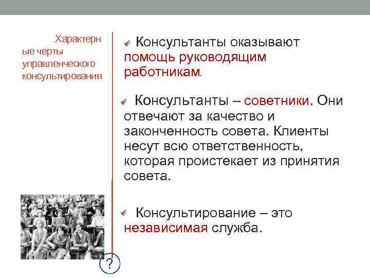 Характерн ые черты управленческого консультирования Консультанты оказывают помощь руководящим работникам. Консультанты – советники. Они