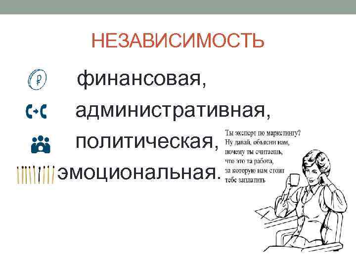 НЕЗАВИСИМОСТЬ финансовая, административная, политическая, эмоциональная. 