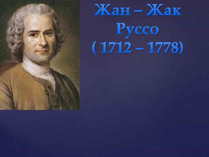 Жан – Жак Руссо ( 1712 – 1778) { 