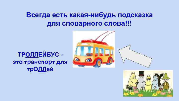 Всегда есть какая-нибудь подсказка для словарного слова!!! ТРОЛЛЕЙБУС это транспорт для тр. ОЛЛей 