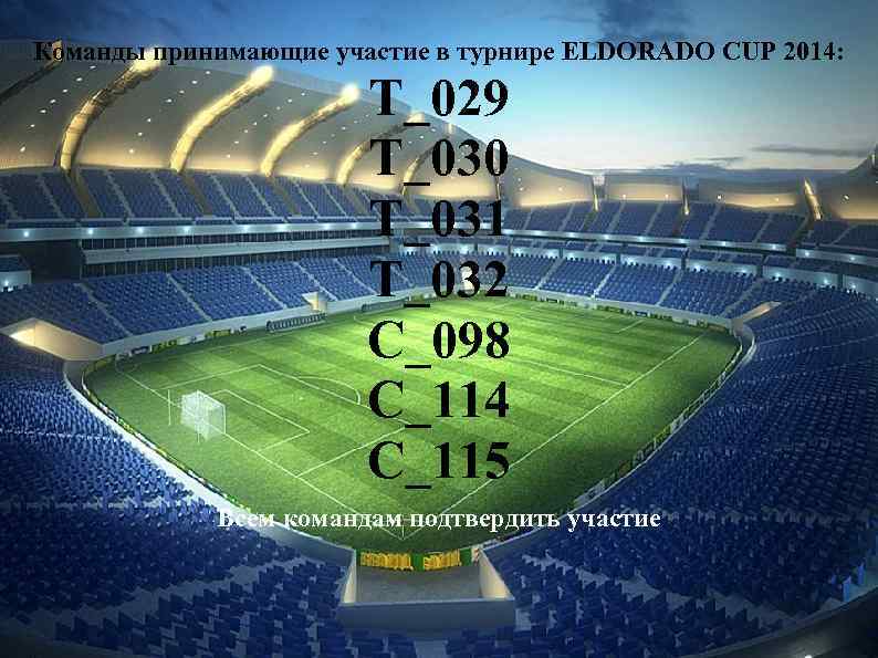 Команды принимающие участие в турнире ELDORADO CUP 2014: T_029 T_030 T_031 T_032 C_098 C_114