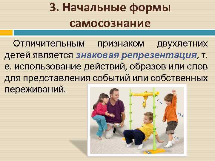 3. Начальные формы самосознание Отличительным признаком двух етних л детей является знаковая репрезентация, т.