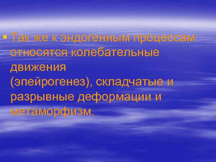 § Так же к эндогенным процессам относятся колебательные движения (эпейрогенез), складчатые и разрывные деформации