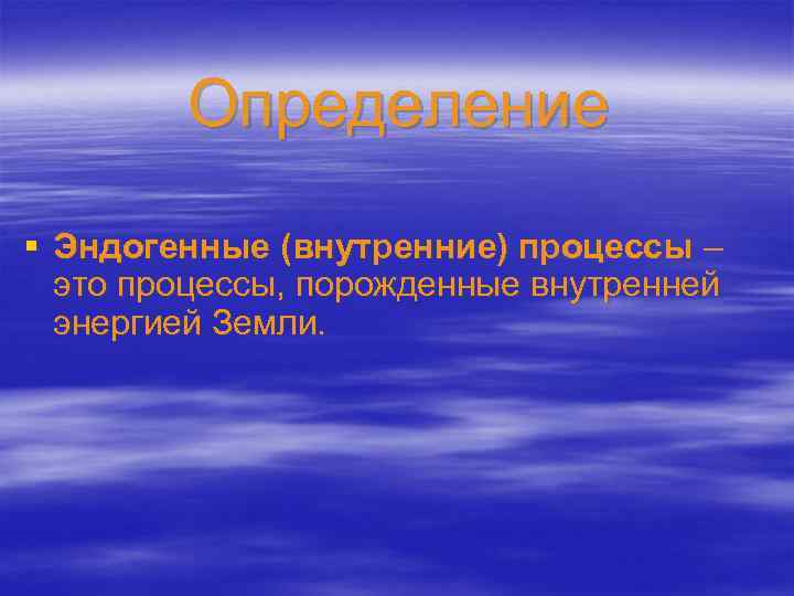 Определение § Эндогенные (внутренние) процессы ‒ это процессы, порожденные внутренней энергией Земли. 