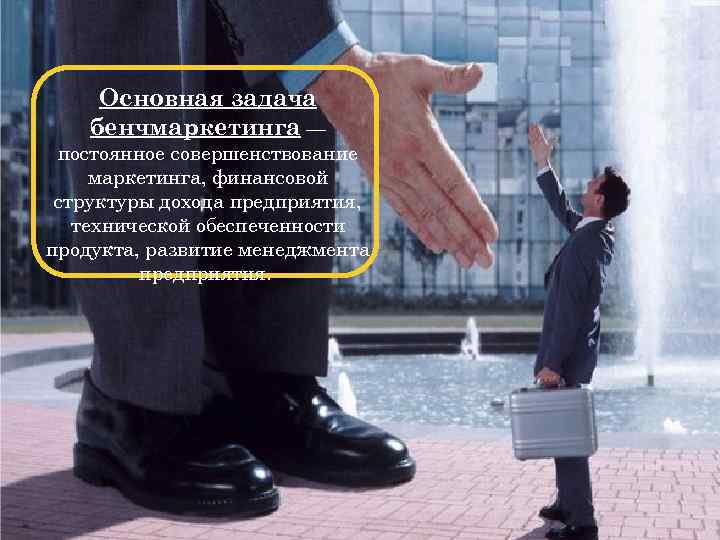 Основная задача бенчмаркетинга — постоянное совершенствование маркетинга, финансовой структуры дохода предприятия, технической обеспеченности продукта,