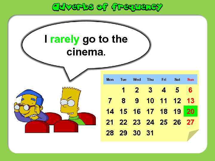 I rarely go to the cinema. Mon Tue Wed Thu Fri Sat Sun 7