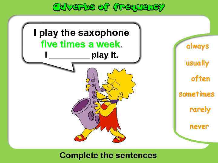 I play the saxophone five times a week. I _____ play it. always usually