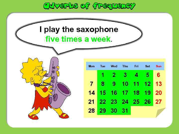 I play the saxophone five times a week. Mon Tue Wed Thu Fri Sat