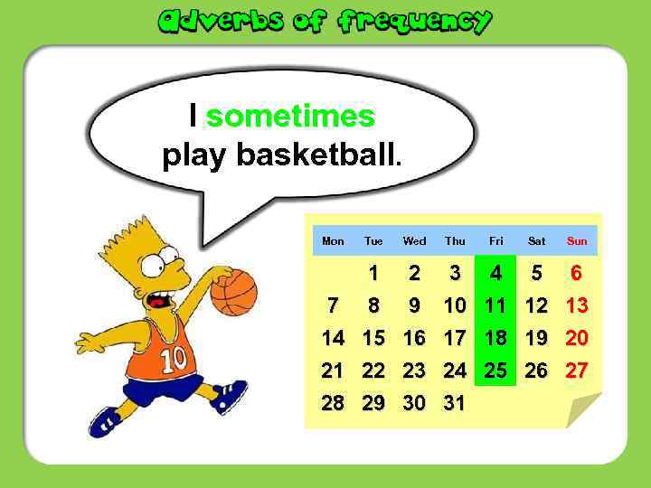 I sometimes play basketball. Mon Tue Wed Thu Fri Sat Sun 7 14 21