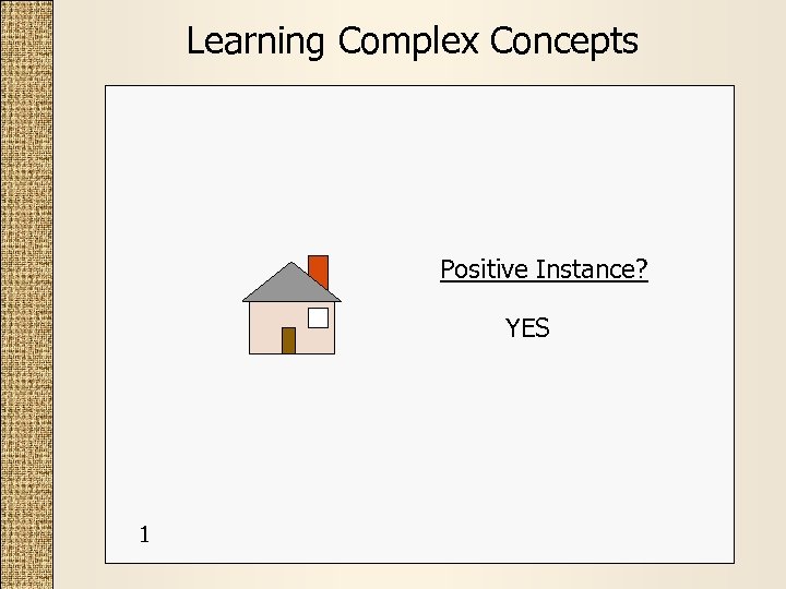 Learning Complex Concepts Positive Instance? YES 1 