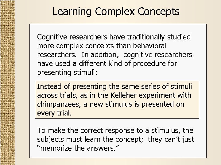 Learning Complex Concepts Cognitive researchers have traditionally studied more complex concepts than behavioral researchers.