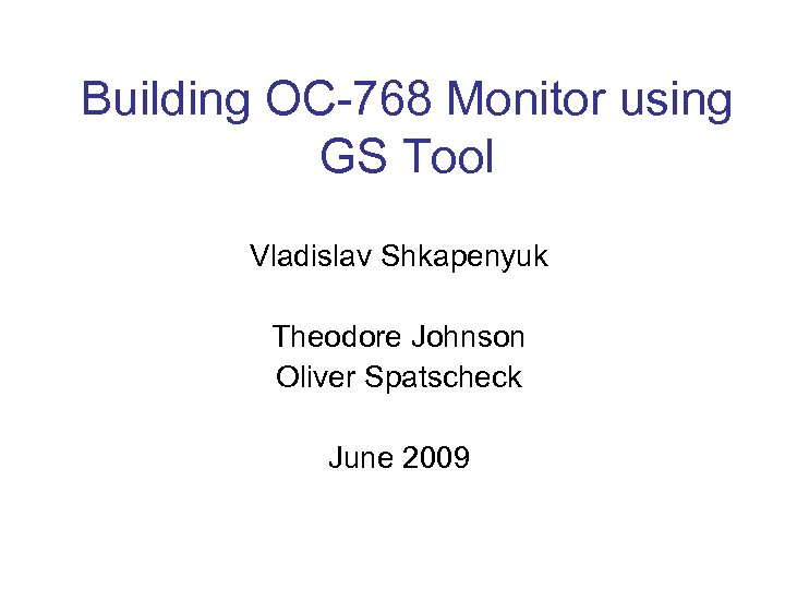 Building OC-768 Monitor using GS Tool Vladislav Shkapenyuk Theodore Johnson Oliver Spatscheck June 2009