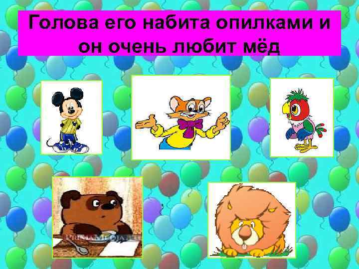Голова его набита опилками и он очень любит мёд 
