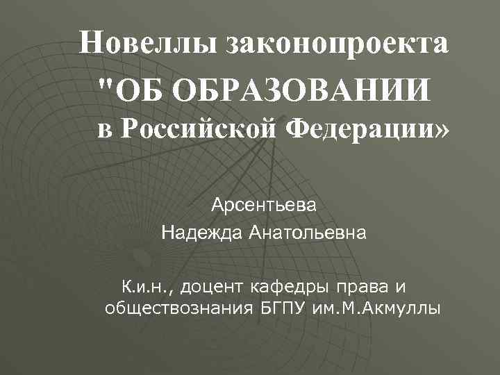 Новеллы законопроекта "ОБ ОБРАЗОВАНИИ в Российской Федерации» Арсентьева Надежда Анатольевна К. и. н. ,