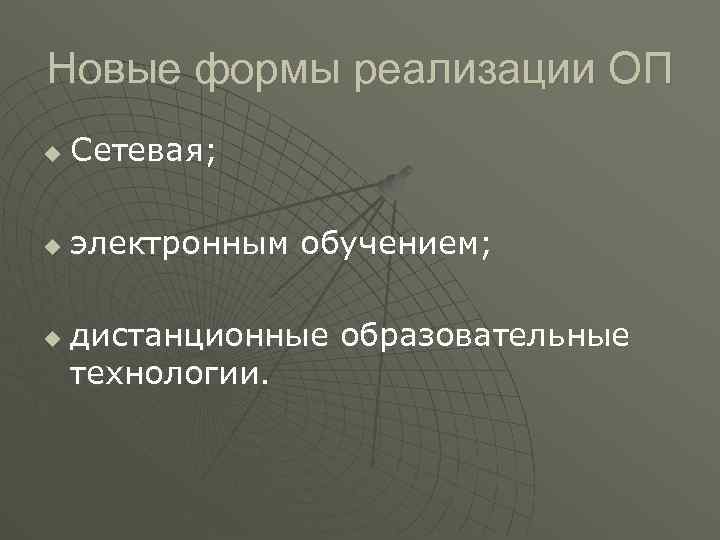 Новые формы реализации ОП u Сетевая; u электронным обучением; u дистанционные образовательные технологии. 