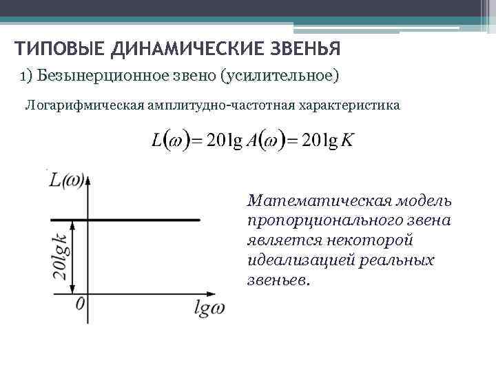 ТИПОВЫЕ ДИНАМИЧЕСКИЕ ЗВЕНЬЯ 1) Безынерционное звено (усилительное) Логарифмическая амплитудно-частотная характеристика Математическая модель пропорционального звена