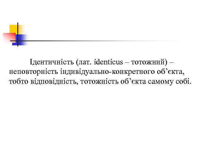 Ідентичність (лат. identicus – тотожний) – неповторність індивідуально-конкретного об’єкта, тобто відповідність, тотожність об’єкта самому