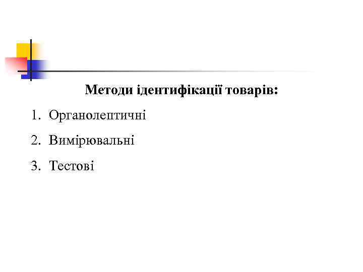 Методи ідентифікації товарів: 1. Органолептичні 2. Вимірювальні 3. Тестові 