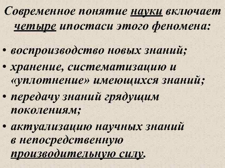 Современное понятие науки включает четыре ипостаси этого феномена: • воспроизводство новых знаний; • хранение,