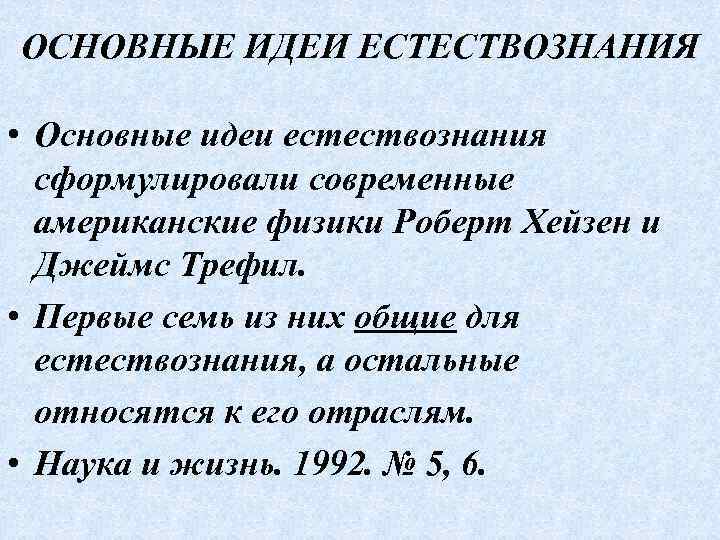 ОСНОВНЫЕ ИДЕИ ЕСТЕСТВОЗНАНИЯ • Основные идеи естествознания сформулировали современные американские физики Роберт Хейзен и