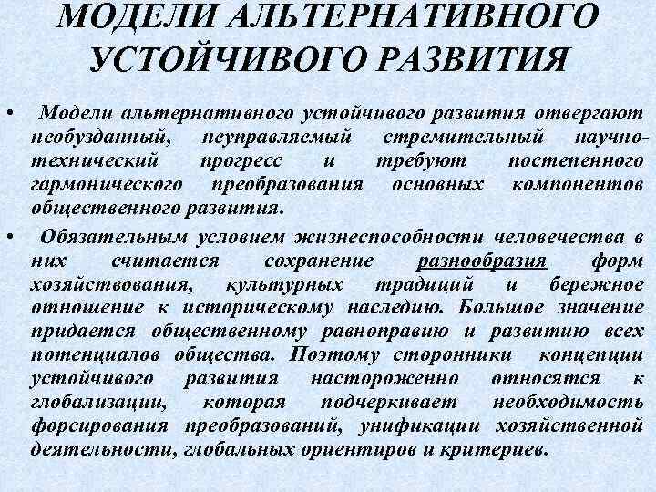 МОДЕЛИ АЛЬТЕРНАТИВНОГО УСТОЙЧИВОГО РАЗВИТИЯ • Модели альтернативного устойчивого развития отвергают необузданный, неуправляемый стремительный научнотехнический