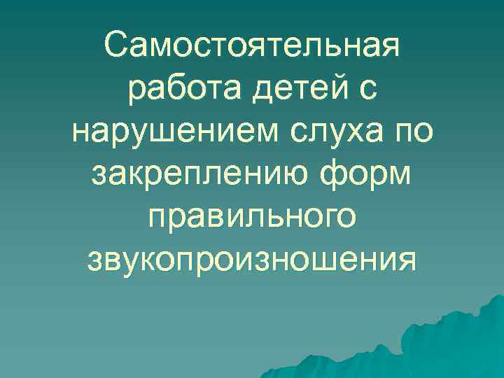 Самостоятельная работа детей с нарушением слуха по закреплению форм правильного звукопроизношения 