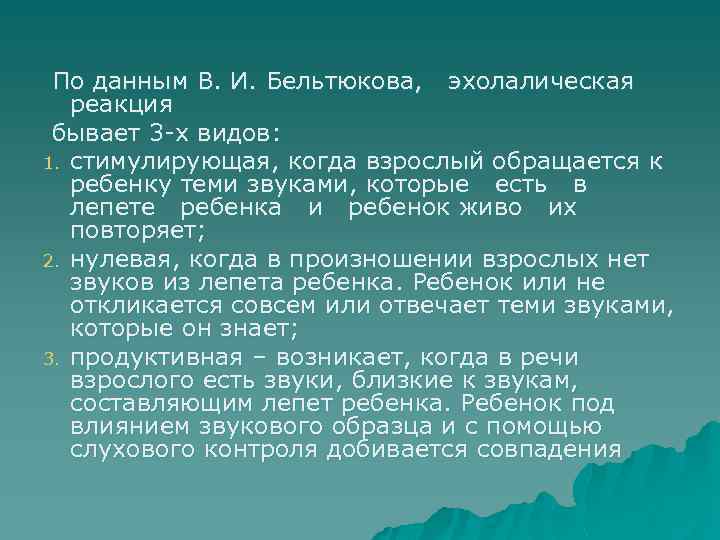 По данным В. И. Бельтюкова, эхолалическая реакция бывает 3 -х видов: 1. стимулирующая, когда