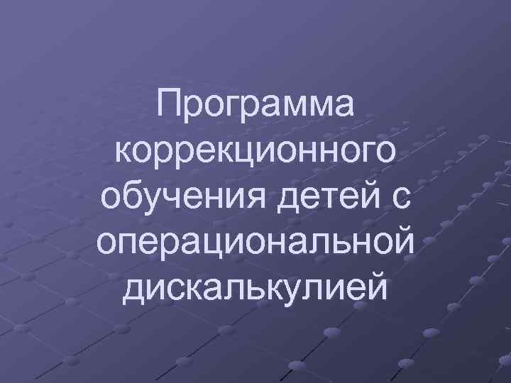 Программа коррекционного обучения детей с операциональной дискалькулией 