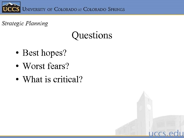 Strategic Planning Questions • Best hopes? • Worst fears? • What is critical? 