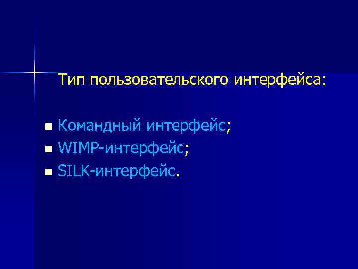 Тип пользовательского интерфейса: Командный интерфейс; n WIMP-интерфейс; n SILK-интерфейс. n 